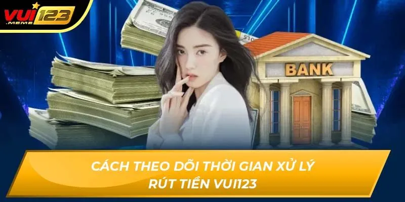 Cách theo dõi thời gian xử lý rút tiền VUI123 Cách theo dõi thời gian xử lý rút tiền VUI123