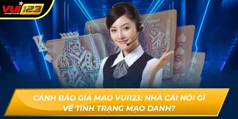 Cảnh báo giả mạo Vui123: Nhà cái nói gì về tình trạng mạo danh? Cảnh báo giả mạo Vui123: Nhà cái nói gì về tình trạng mạo danh?