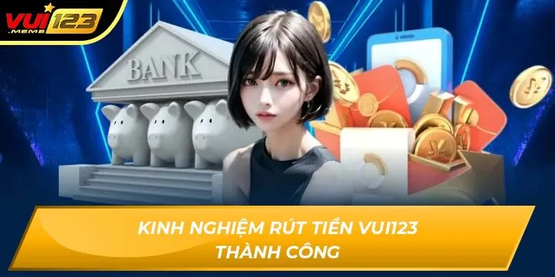 Kinh nghiệm rút tiền VUI123 thành công Kinh nghiệm rút tiền VUI123 thành công