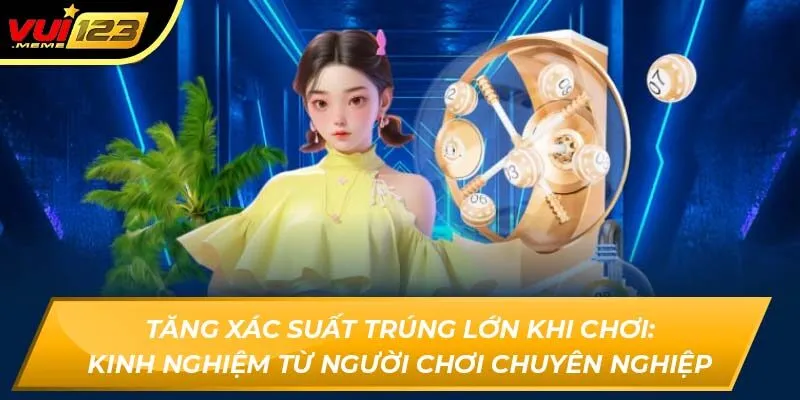 Tăng xác suất trúng lớn khi chơi: Kinh nghiệm từ người chơi chuyên nghiệp Tăng xác suất trúng lớn khi chơi: Kinh nghiệm từ người chơi chuyên nghiệp