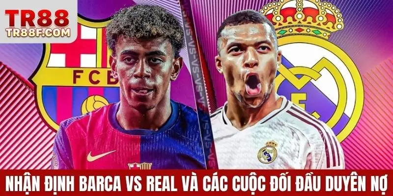 Nhận định Barca vs Real và các cuộc đối đầu duyên nợ